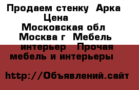 Продаем стенку “Арка-15“ › Цена ­ 9 000 - Московская обл., Москва г. Мебель, интерьер » Прочая мебель и интерьеры   